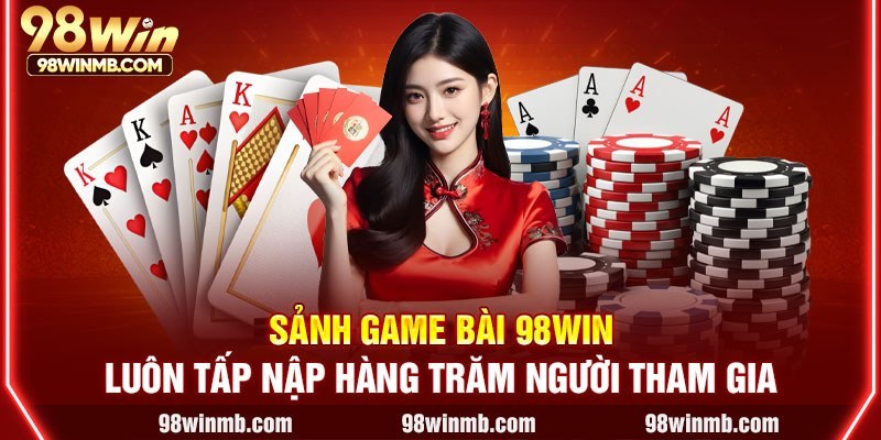 Sảnh game bài 98WIN luôn tấp nập hàng trăm người tham gia